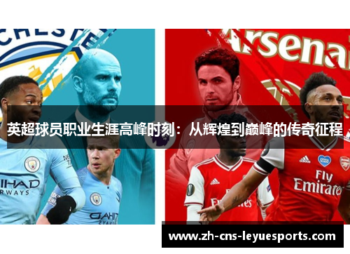英超球员职业生涯高峰时刻：从辉煌到巅峰的传奇征程
