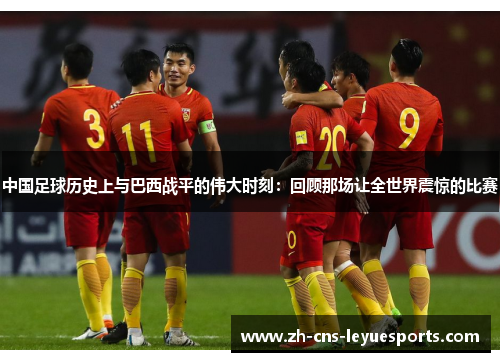 中国足球历史上与巴西战平的伟大时刻：回顾那场让全世界震惊的比赛