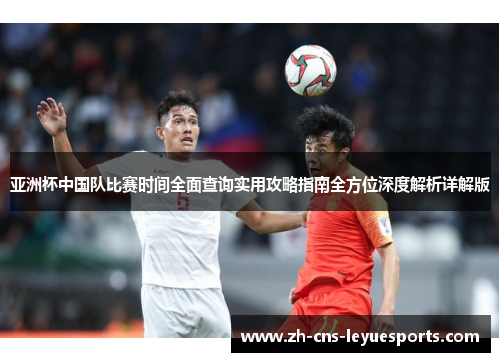 亚洲杯中国队比赛时间全面查询实用攻略指南全方位深度解析详解版