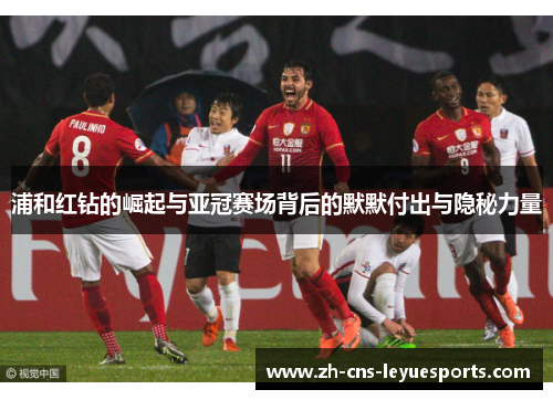 浦和红钻的崛起与亚冠赛场背后的默默付出与隐秘力量