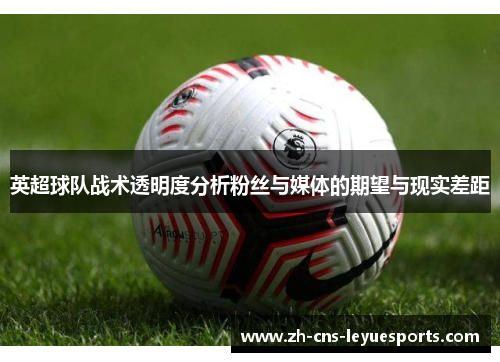 英超球队战术透明度分析粉丝与媒体的期望与现实差距