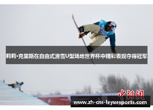 莉莉·克里斯在自由式滑雪U型场地世界杯中精彩表现夺得冠军