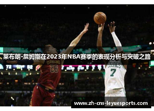 莱布朗·詹姆斯在2023年NBA赛季的表现分析与突破之路