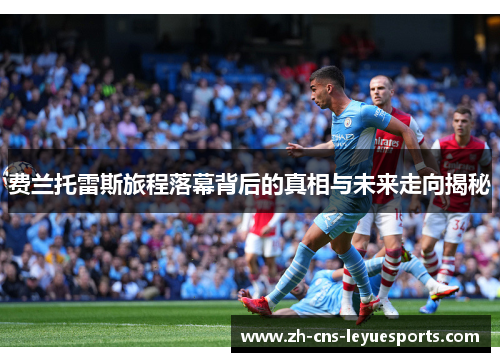 费兰托雷斯旅程落幕背后的真相与未来走向揭秘