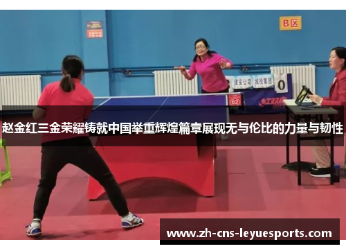 赵金红三金荣耀铸就中国举重辉煌篇章展现无与伦比的力量与韧性