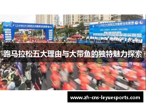 跑马拉松五大理由与大带鱼的独特魅力探索
