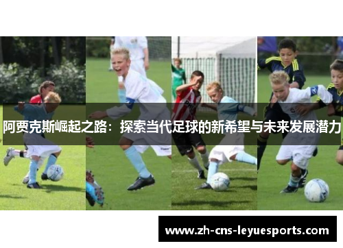 阿贾克斯崛起之路：探索当代足球的新希望与未来发展潜力