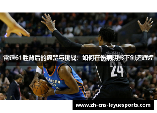 雷霆61胜背后的痛楚与挑战：如何在伤病阴影下创造辉煌