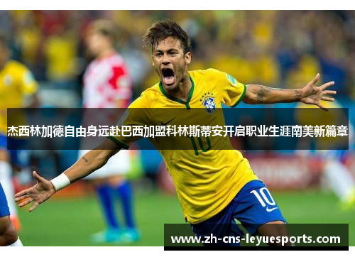 杰西林加德自由身远赴巴西加盟科林斯蒂安开启职业生涯南美新篇章