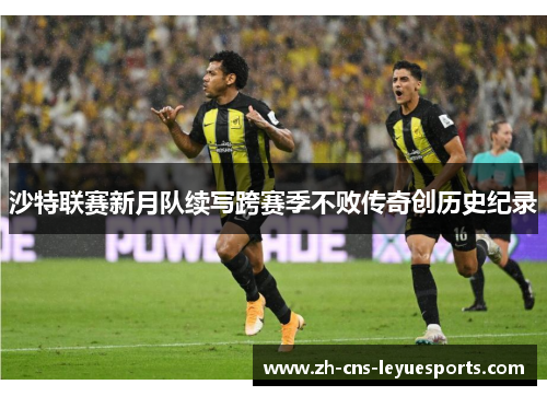 沙特联赛新月队续写跨赛季不败传奇创历史纪录