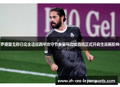 罗德里戈称已完全适应西甲攻守节奏皇马边锋自信正式开启生涯新阶段