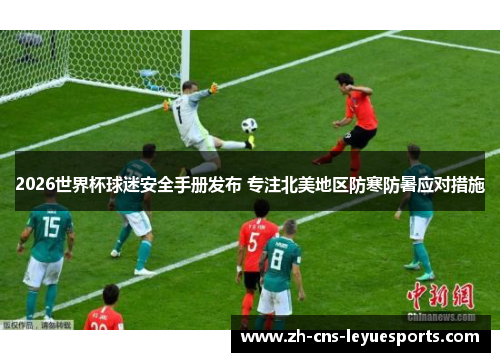 2026世界杯球迷安全手册发布 专注北美地区防寒防暑应对措施