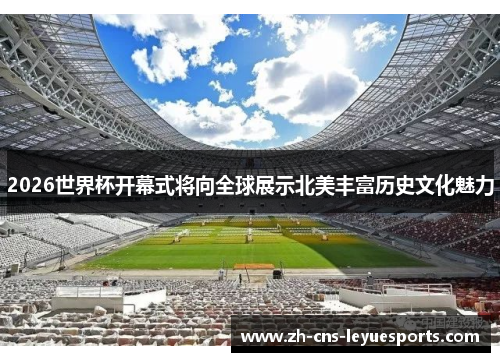 2026世界杯开幕式将向全球展示北美丰富历史文化魅力