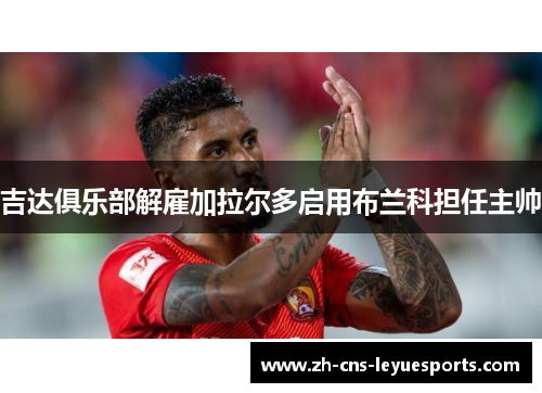吉达俱乐部解雇加拉尔多启用布兰科担任主帅